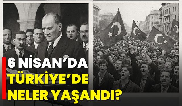 6 Nisan’da Türkiye’de Neler Yaşandı?
