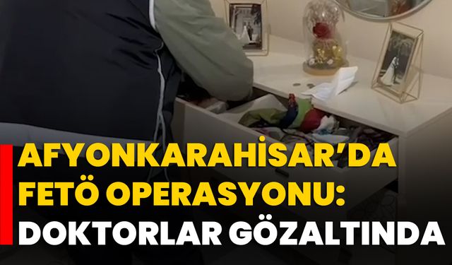 Afyonkarahisar’da FETÖ Operasyonu: Doktorlar Gözaltında