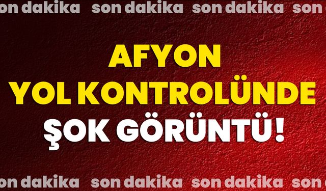 Afyon Yol Kontrolünde Şok Görüntü!