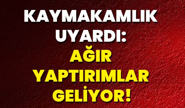 Kaymakamlık Uyardı: Ağır Yaptırımlar Geliyor!