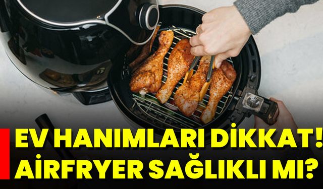 Ev Hanımları Dikkat! Airfryer Sağlıklı Mı?