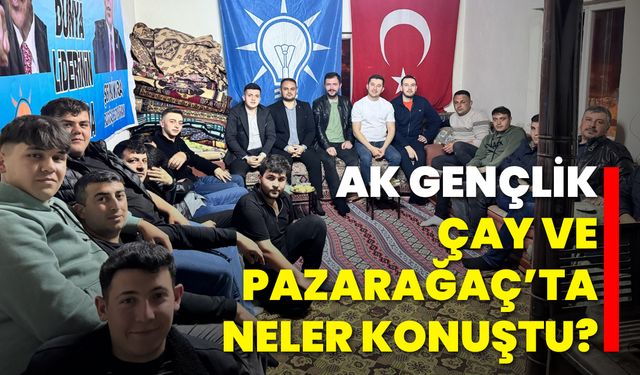 AK Gençlik, Çay ve Pazarağaç’ta Neler Konuştu?