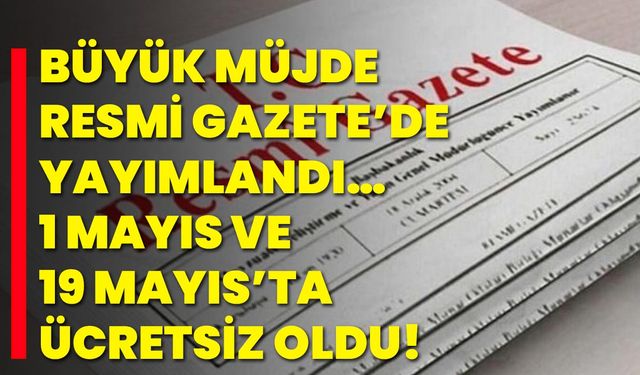 Büyük müjde Resmi Gazete’de yayımlandı… 1 Mayıs ve 19 Mayıs’ta ücretsiz oldu!