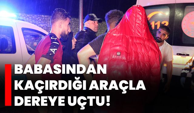 Babasından kaçırdığı araçla dereye uçtu!