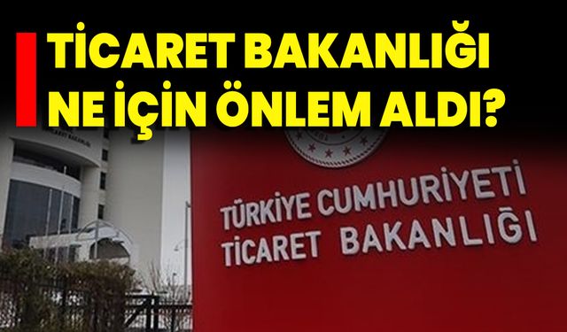 Ticaret Bakanlığı Ne İçin Önlem Aldı?