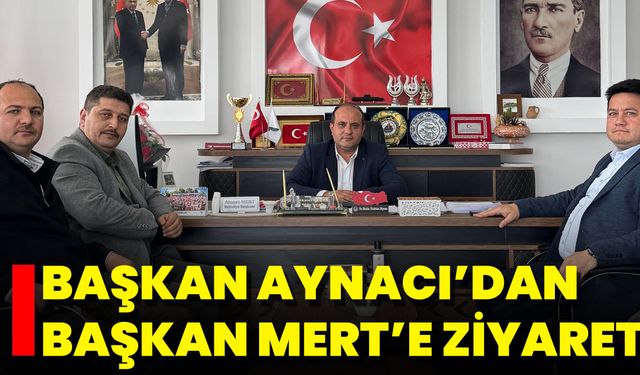 Başkan Aynacı’dan Başkan Mert’e Ziyaret