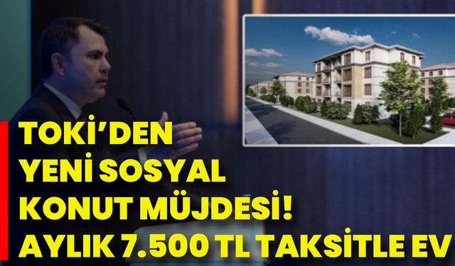 Toki’den Yeni Sosyal Konut Müjdesi! Aylık 7.500 Tl Taksitle Ev