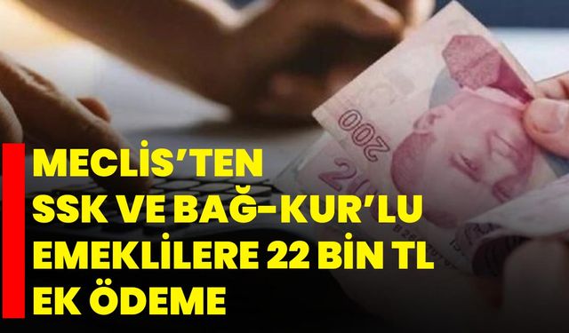 Meclis’ten Ssk Ve Bağ-Kur’lu Emeklilere 22 Bin Tl Ek Ödeme