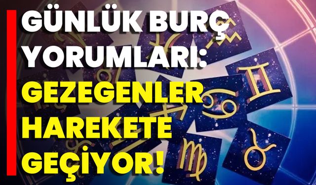 Günlük Burç Yorumları: Gezegenler Harekete Geçiyor