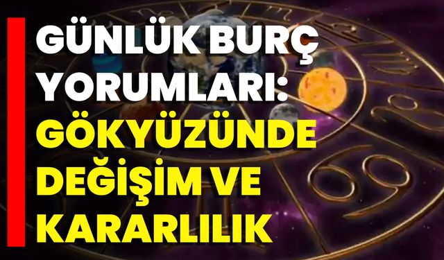 Günlük Burç Yorumları: Gökyüzünde Değişim Ve Kararlılık
