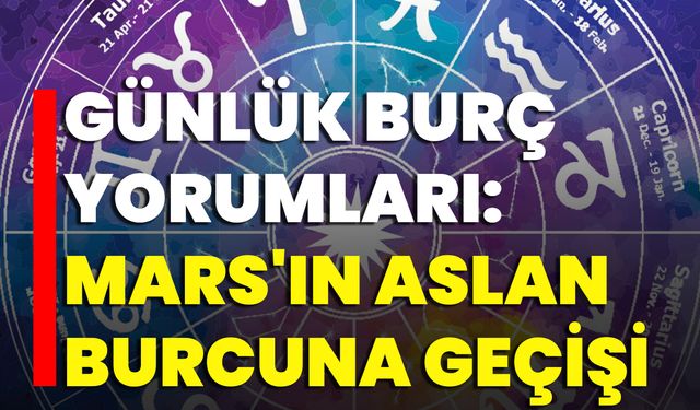 Günlük Burç Yorumları: Mars'ın Aslan Burcuna Geçişi