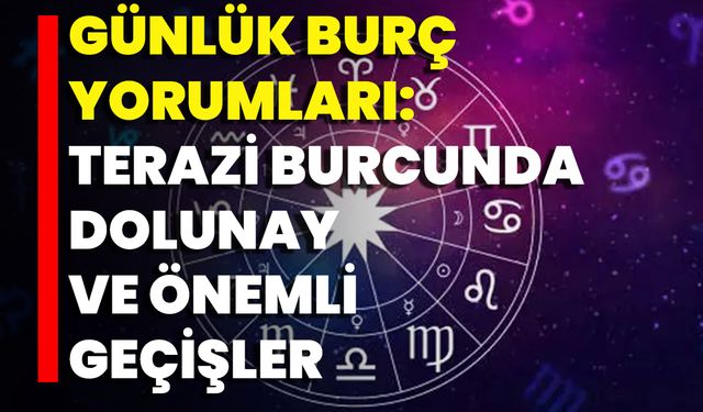 Günlük Burç Yorumları: Terazi Burcunda Dolunay Ve Önemli Geçişler