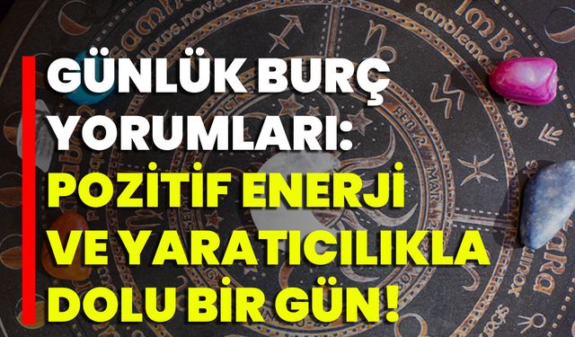 Günlük Burç Yorumları: Pozitif Enerji Ve Yaratıcılıkla Dolu Bir Gün!
