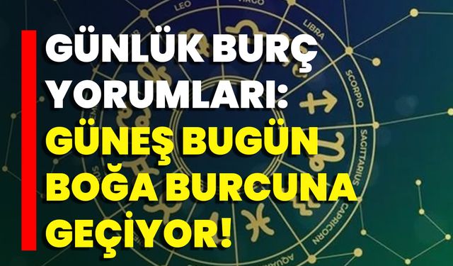 Günlük Burç Yorumları: Güneş Bugün Boğa Burcuna Geçiyor!