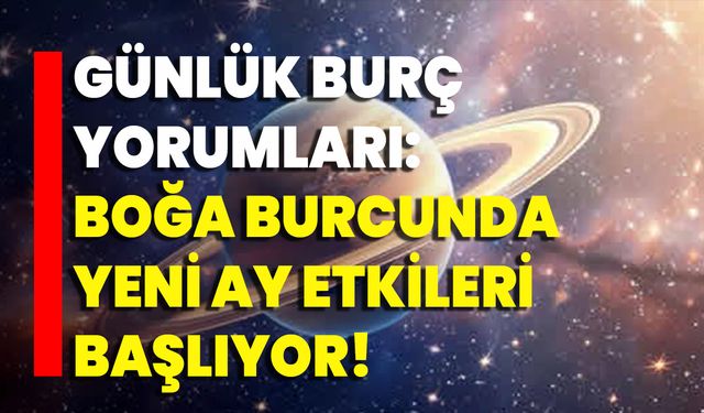 Günlük Burç Yorumları: Boğa Burcunda Yeni Ay Etkileri Başlıyor!