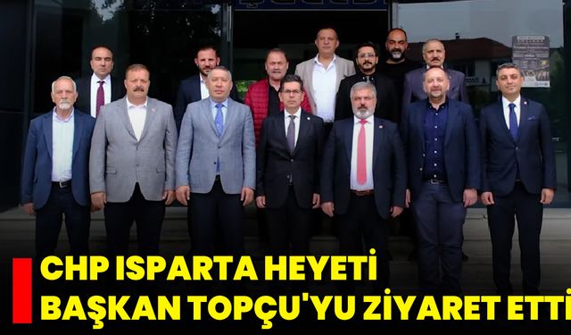 CHP Isparta Heyeti Başkan Topçu'yu Ziyaret Etti