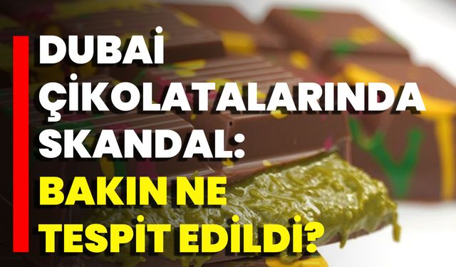 Dubai Çikolatalarında Skandal: Bakın Ne Tespit Edildi?