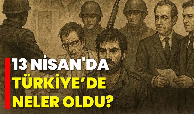 13 Nisan'da Türkiye’de Neler Oldu?