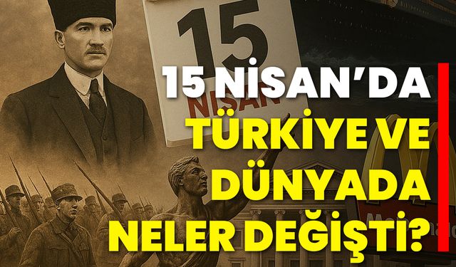 15 Nisan’da Türkiye ve Dünyada Neler Değişti?