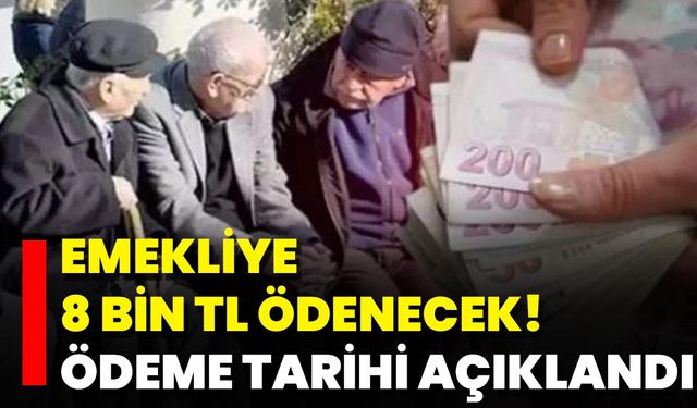 Emekliye 8 Bin TL Ödenecek! Ödeme Tarihi Açıklandı