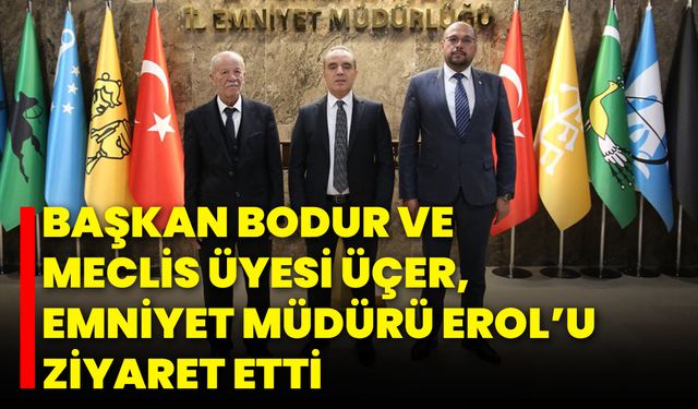 Başkan Bodur ve Meclis Üyesi Üçer, Emniyet Müdürü Erol’u Ziyaret Etti