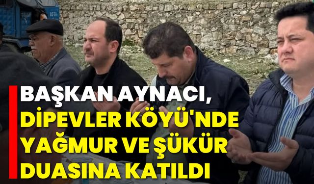 Başkan Aynacı, Dipevler Köyü'nde Yağmur ve Şükür Duasına Katıldı