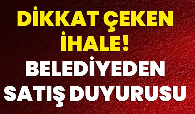 Dikkat Çeken İhale! Belediyeden Satış Duyurusu