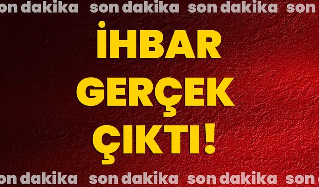 İhbar gerçek çıktı!
