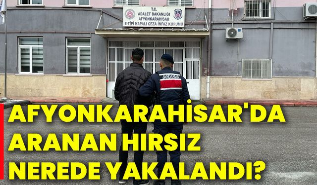 Afyonkarahisar'da aranan hırsız nerede yakalandı?