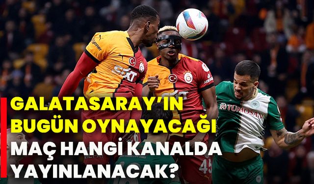 Galatasaray’ın bugün oynayacağı maç hangi kanalda yayınlanacak?