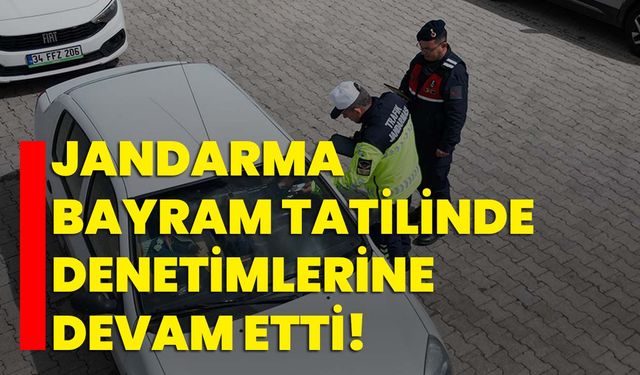 Jandarma bayram tatilinde denetimlerine devam etti!