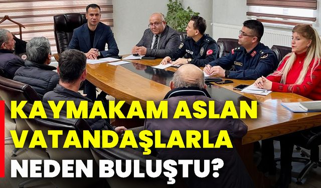 Kaymakam Aslan, vatandaşlarla neden buluştu?