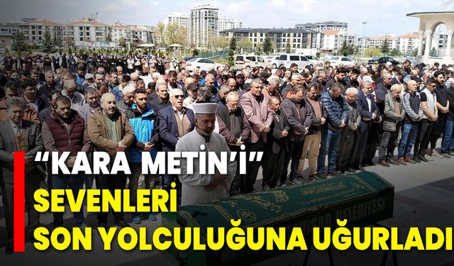 “Kara  Metin’i” Sevenleri Son Yolculuğuna Uğurladı