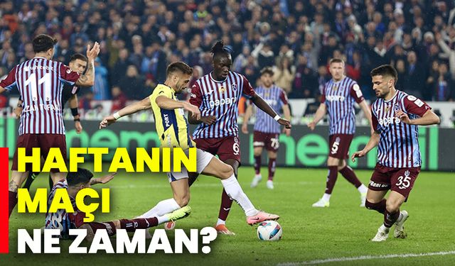 Haftanın maçı ne zaman?