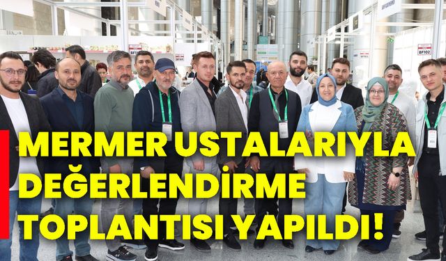 Mermer ustalarıyla değerlendirme toplantısı yapıldı!