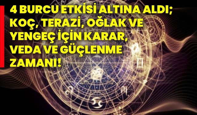 4 burcu etkisi altına aldı; koç, terazi, oğlak ve yengeç için karar, veda ve güçlenme zamanı!