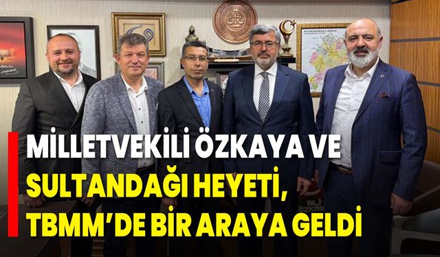 Milletvekili Özkaya ve Sultandağı Heyeti, TBMM’de Bir Araya Geldi