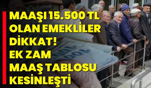 Maaşı 15.500 TL olan emekliler dikkat! Ek zam maaş tablosu kesinleşti