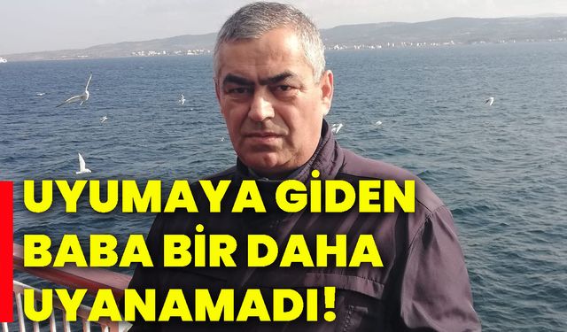 Uyumaya giden baba bir daha uyanamadı!