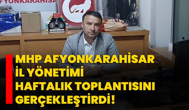 MHP Afyonkarahisar İl Yönetimi haftalık toplantısını gerçekleştirdi!
