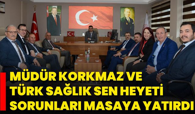 Müdür Korkmaz Ve Türk Sağlık Sen Heyeti Sorunları Masaya Yatırdı