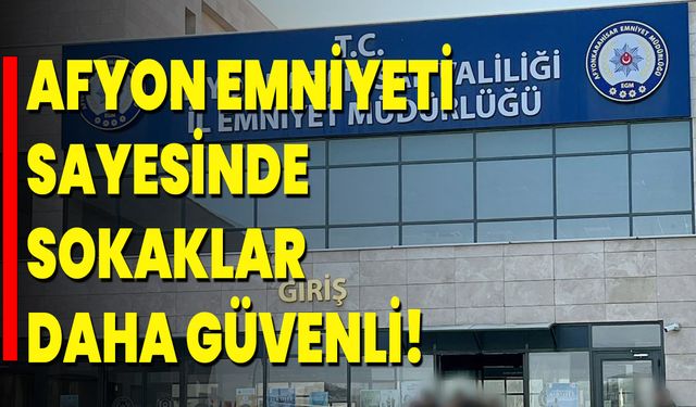 Afyon Emniyeti Sayesinde Sokaklar Daha Güvenli!