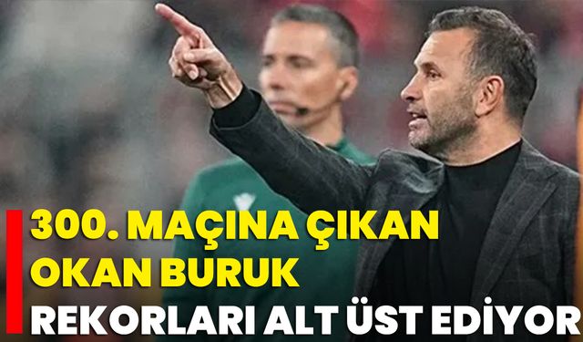 300. Maçına Çıkan Okan Buruk, Rekorları Alt Üst Ediyor