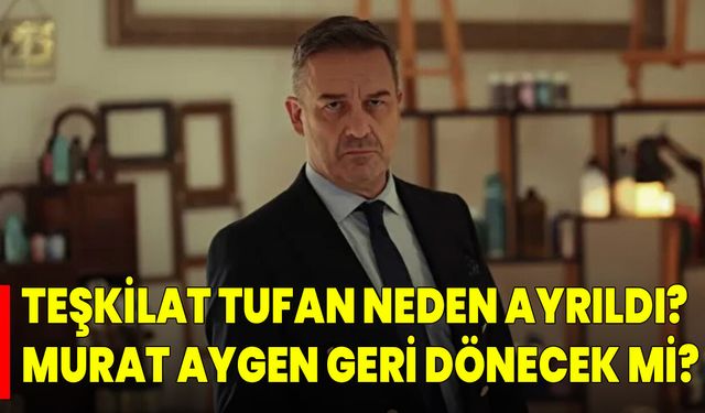 Teşkilat Tufan Neden Ayrıldı? Murat Aygen Geri Dönecek Mi?