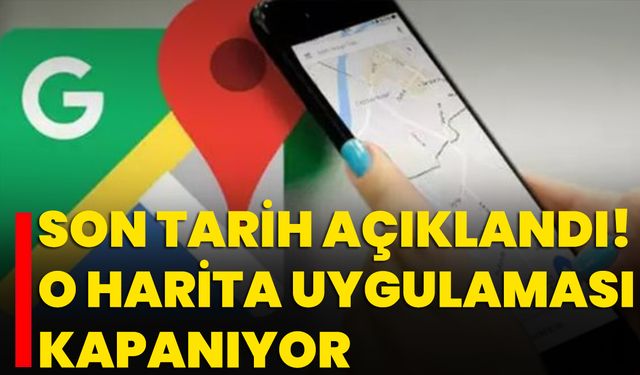 Son Tarih Açıklandı! O Harita Uygulaması Kapanıyor