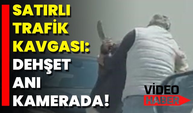 Satırlı Trafik Kavgası: Dehşet Anı Kamerada!
