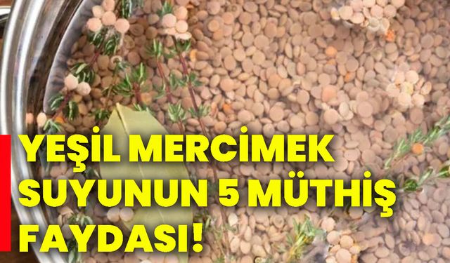 Yeşil mercimek suyunun 5 müthiş faydası!