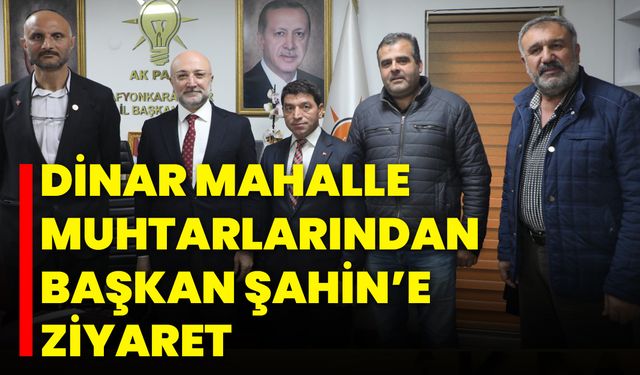 Dinar Mahalle Muhtarlarından Başkan Şahin’e Ziyaret