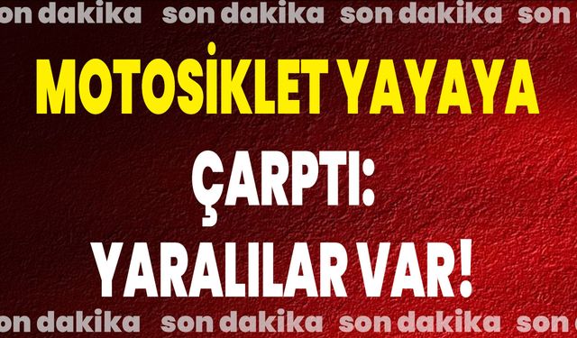 Motosiklet Yayaya Çarptı:  Yaralılar Var