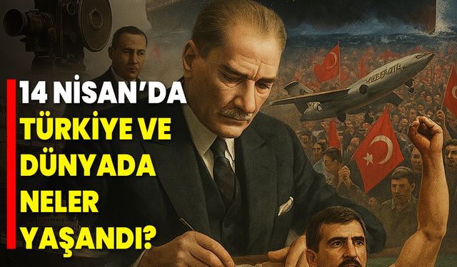 14 Nisan’da Türkiye ve Dünyada Neler Yaşandı?